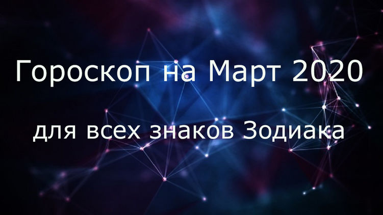 Гороскоп на март 2020 для всех знаков Зодиака